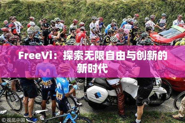 FreeVi：探索无限自由与创新的新时代