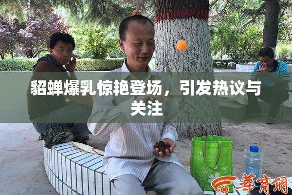 貂蝉爆乳惊艳登场，引发热议与关注