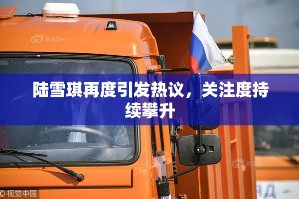 陆雪琪再度引发热议，关注度持续攀升