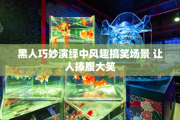 黑人巧妙演绎中风趣搞笑场景 让人捧腹大笑