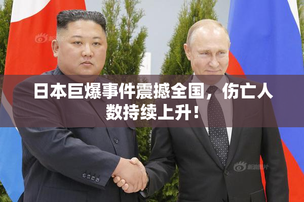 日本巨爆事件震撼全国，伤亡人数持续上升！