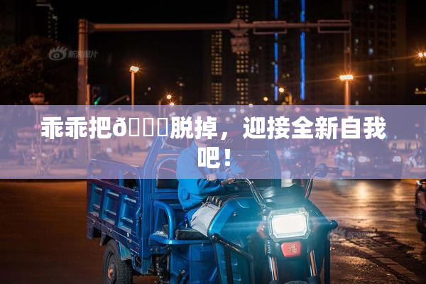 乖乖把👙脱掉，迎接全新自我吧！