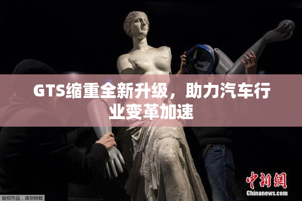 GTS缩重全新升级，助力汽车行业变革加速