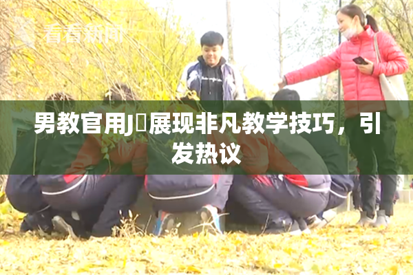 男教官用J亅展现非凡教学技巧，引发热议