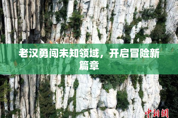 老汉勇闯未知领域，开启冒险新篇章