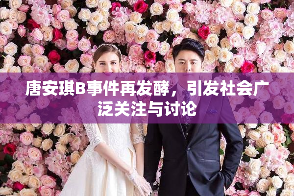 唐安琪B事件再发酵，引发社会广泛关注与讨论