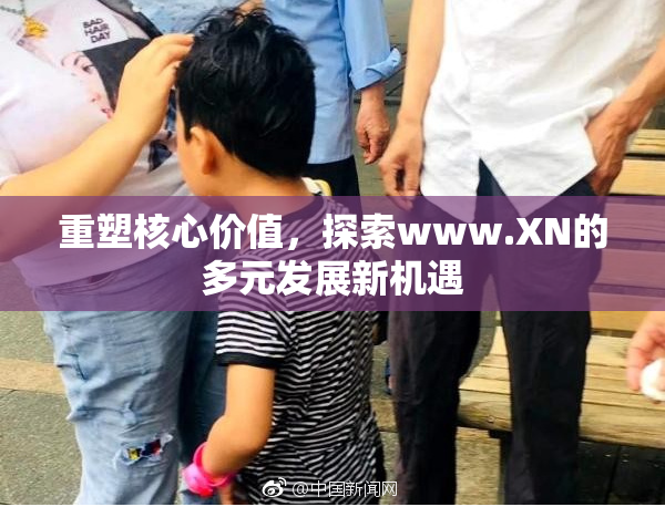 重塑核心价值，探索www.XN的多元发展新机遇