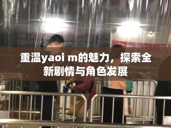 重温yaoi m的魅力，探索全新剧情与角色发展