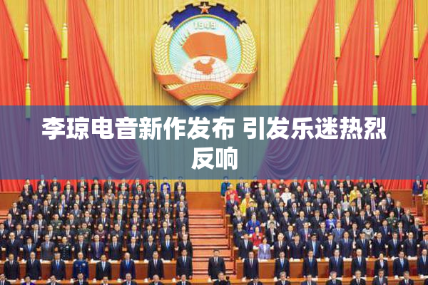 李琼电音新作发布 引发乐迷热烈反响