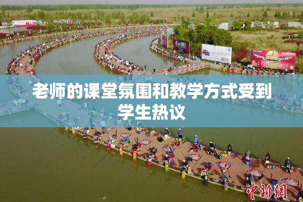 老师的课堂氛围和教学方式受到学生热议