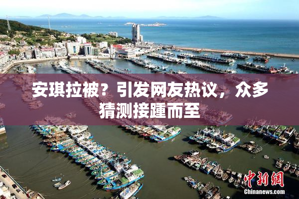 安琪拉被？引发网友热议，众多猜测接踵而至