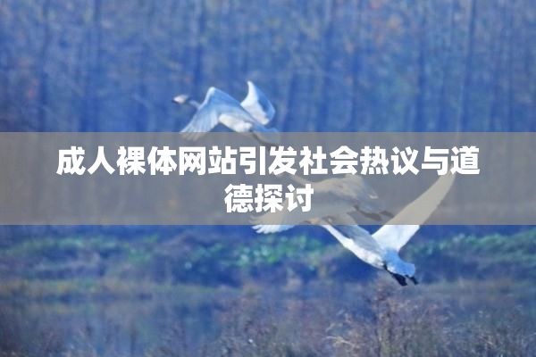 成人裸体网站引发社会热议与道德探讨
