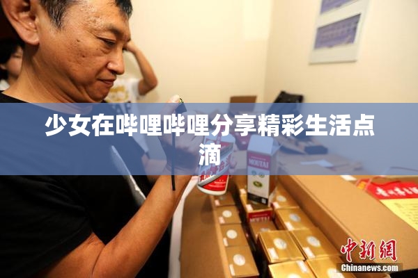 少女在哔哩哔哩分享精彩生活点滴