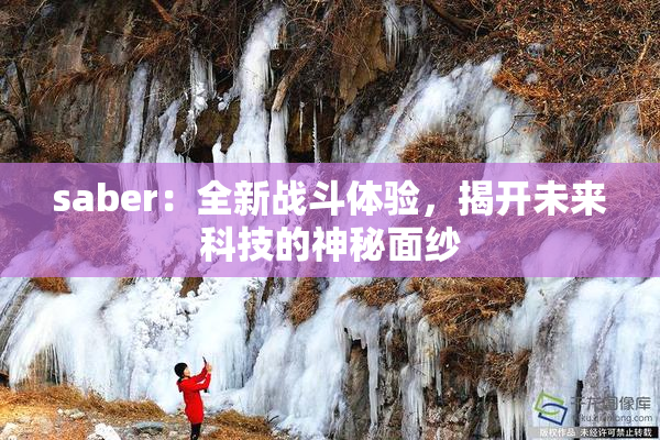 saber：全新战斗体验，揭开未来科技的神秘面纱