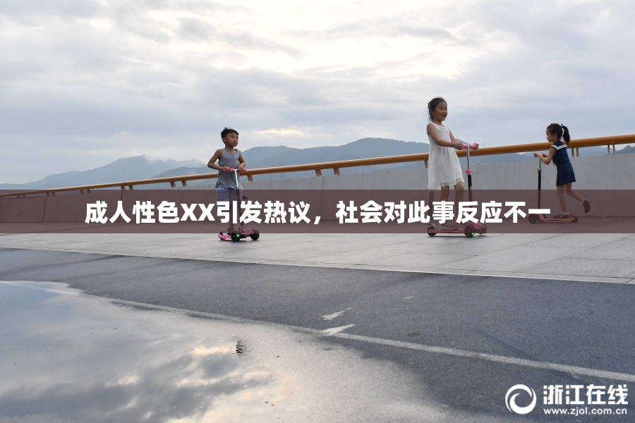成人性色XX引发热议，社会对此事反应不一