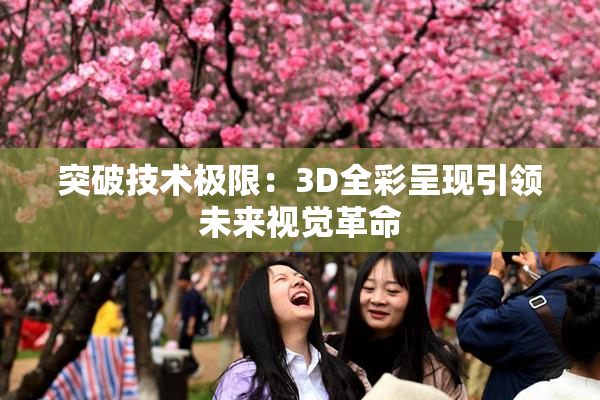 突破技术极限：3D全彩呈现引领未来视觉革命