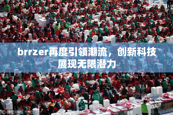 brrzer再度引领潮流，创新科技展现无限潜力