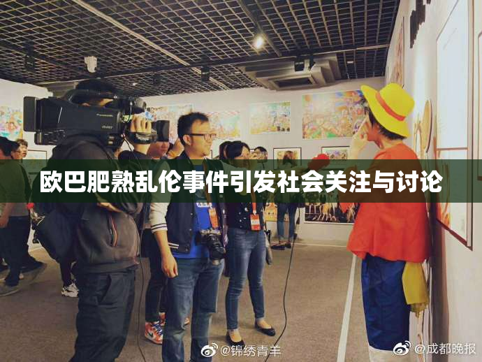欧巴肥熟乱伦事件引发社会关注与讨论