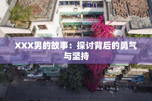 XXX男的故事：探讨背后的勇气与坚持