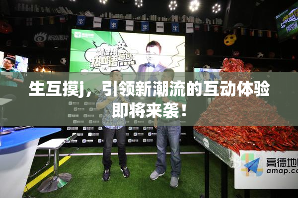 生互摸j，引领新潮流的互动体验即将来袭！