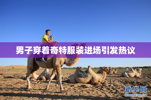 男子穿着奇特服装进场引发热议