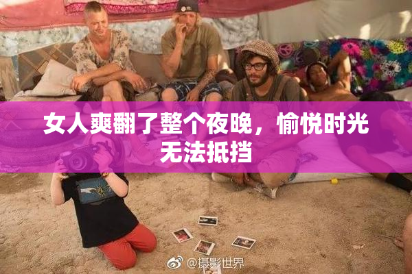 女人爽翻了整个夜晚，愉悦时光无法抵挡