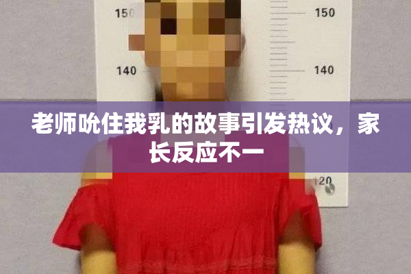 老师吮住我乳的故事引发热议，家长反应不一