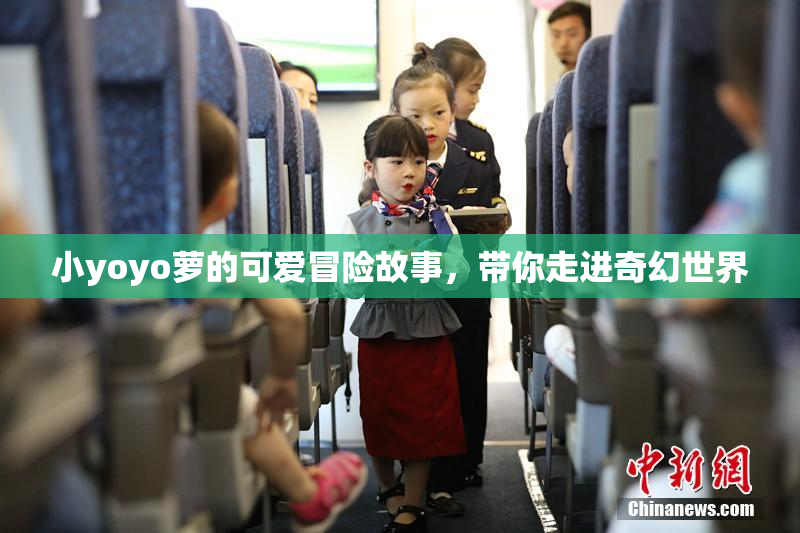 小yoyo萝的可爱冒险故事，带你走进奇幻世界