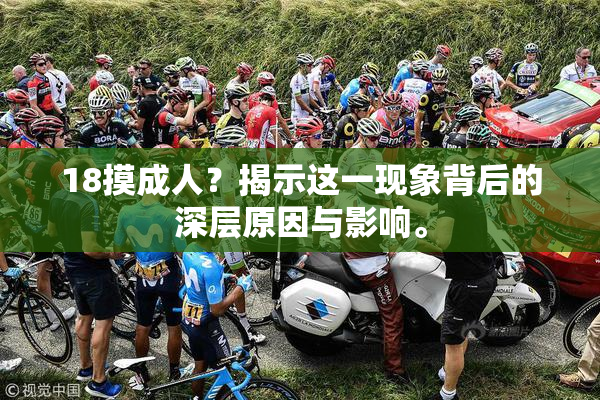 18摸成人？揭示这一现象背后的深层原因与影响。
