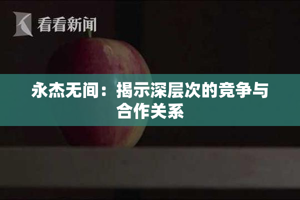 永杰无间：揭示深层次的竞争与合作关系