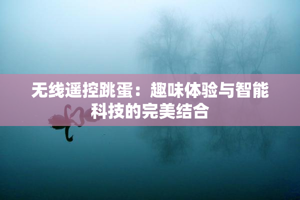 无线遥控跳蛋：趣味体验与智能科技的完美结合