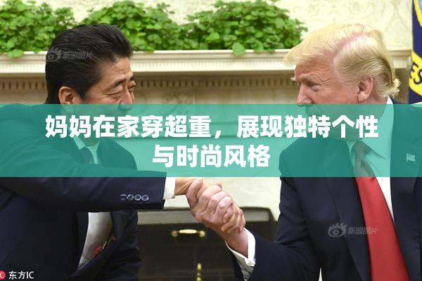 妈妈在家穿超重，展现独特个性与时尚风格
