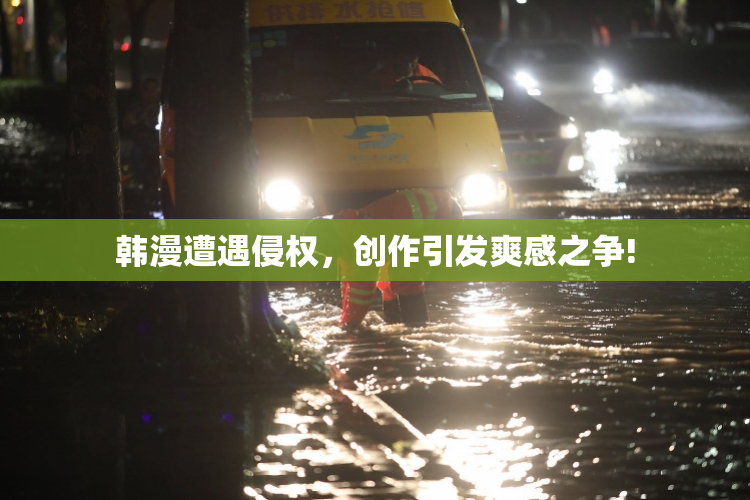 韩漫遭遇侵权，创作引发爽感之争!