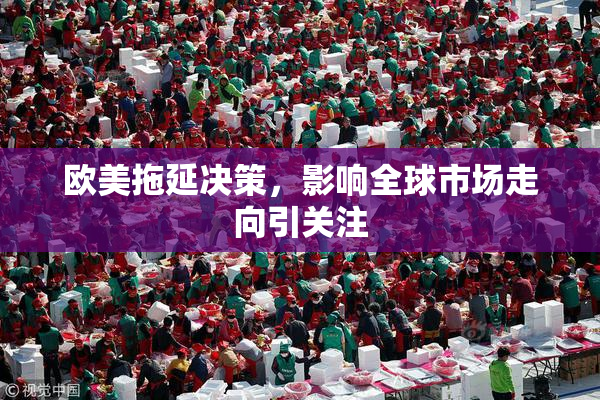 欧美拖延决策，影响全球市场走向引关注