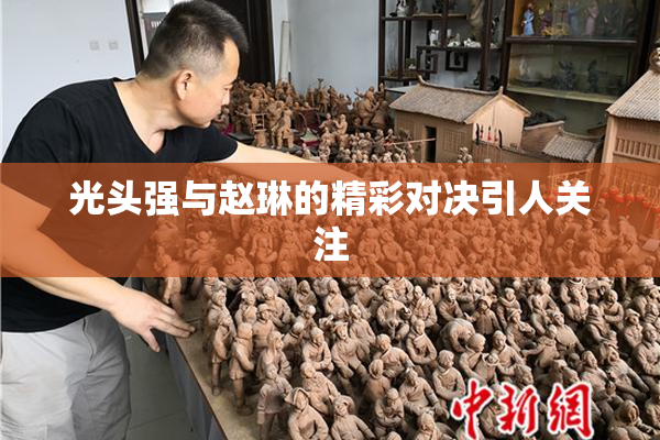 光头强与赵琳的精彩对决引人关注