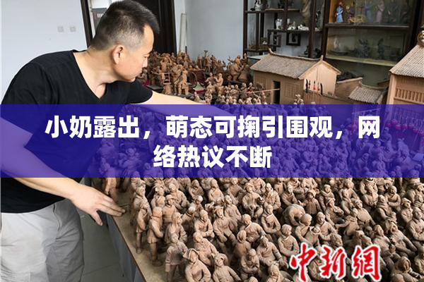 小奶露出，萌态可掬引围观，网络热议不断