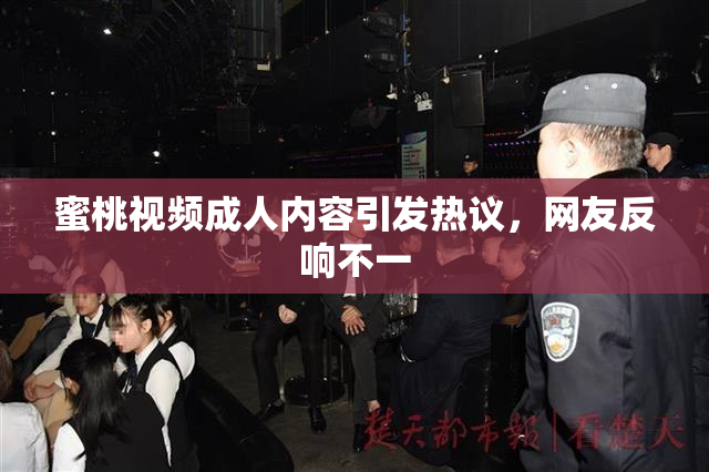 蜜桃视频成人内容引发热议，网友反响不一
