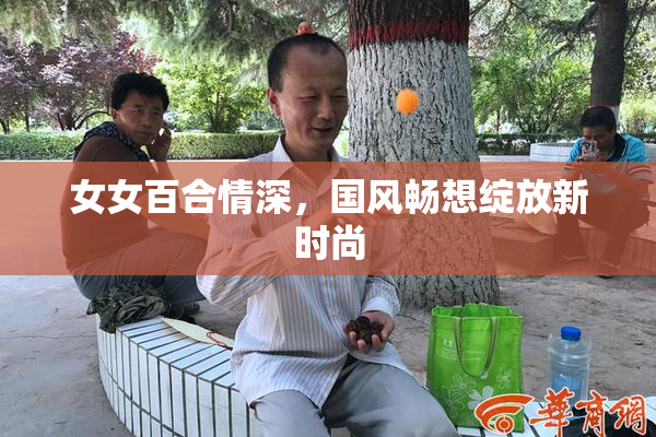 女女百合情深，国风畅想绽放新时尚