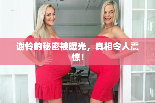 谢怜的秘密被曝光，真相令人震惊！