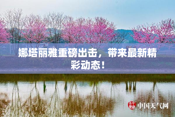 娜塔丽雅重磅出击，带来最新精彩动态！