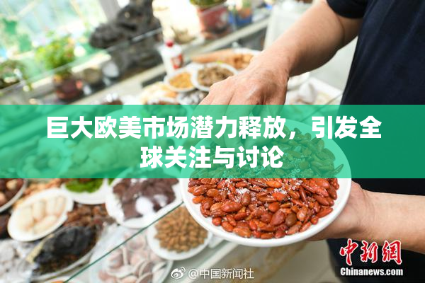 巨大欧美市场潜力释放，引发全球关注与讨论