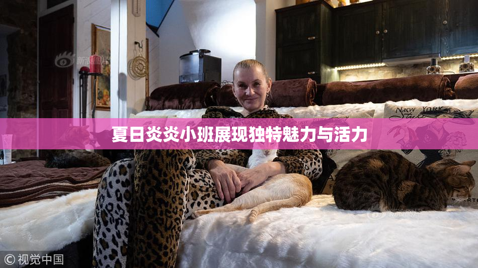 夏日炎炎小班展现独特魅力与活力