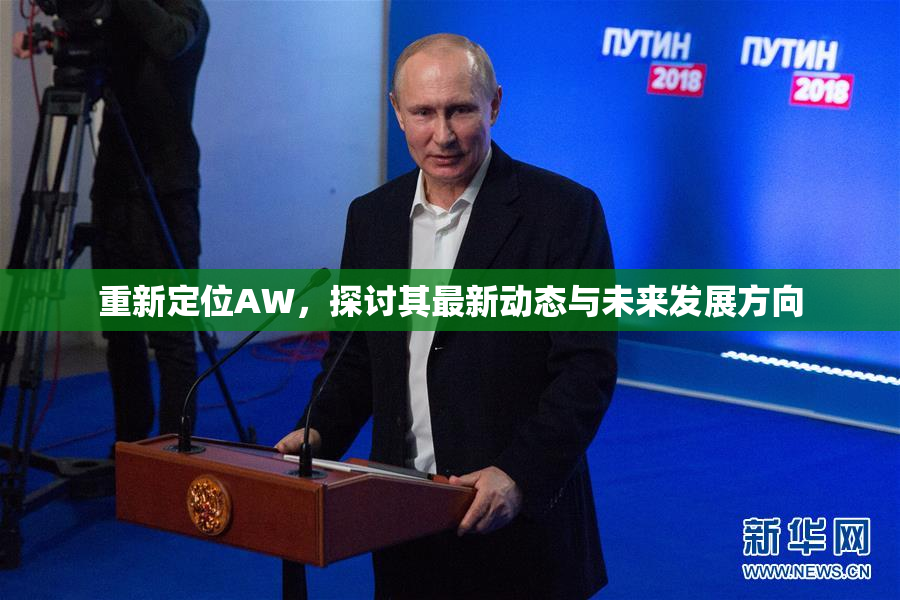 重新定位AW，探讨其最新动态与未来发展方向