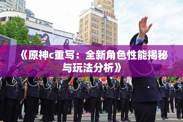 《原神c重写：全新角色性能揭秘与玩法分析》