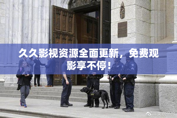久久影视资源全面更新，免费观影享不停！