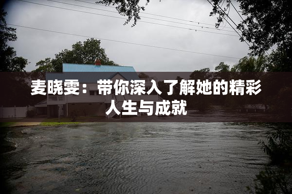 麦晓雯：带你深入了解她的精彩人生与成就