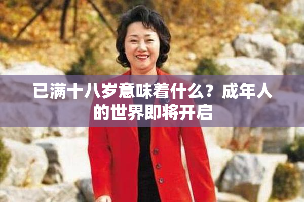 已满十八岁意味着什么？成年人的世界即将开启