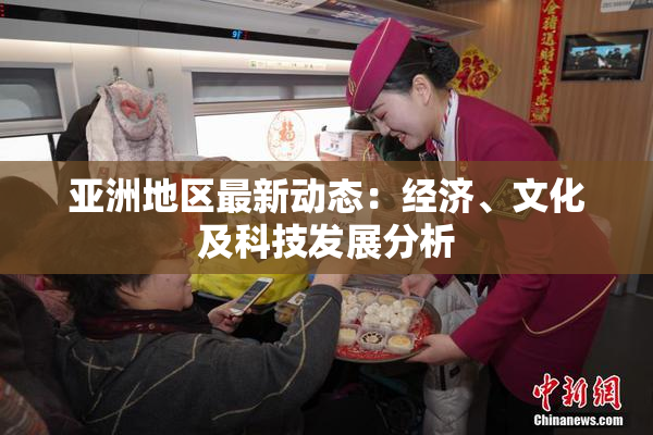 亚洲地区最新动态：经济、文化及科技发展分析