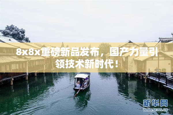 8x8x重磅新品发布，国产力量引领技术新时代！