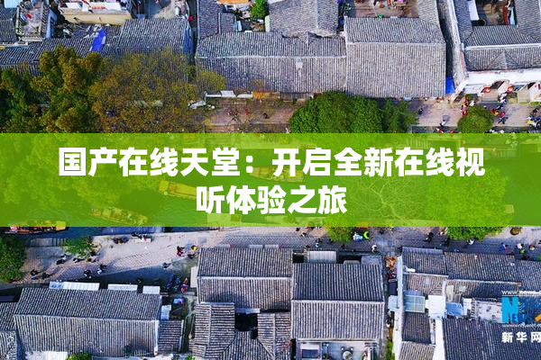 国产在线天堂：开启全新在线视听体验之旅
